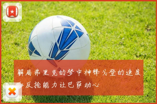解局弗里克的梦中神锋戈登的速度和反抢能力让巴萨动心